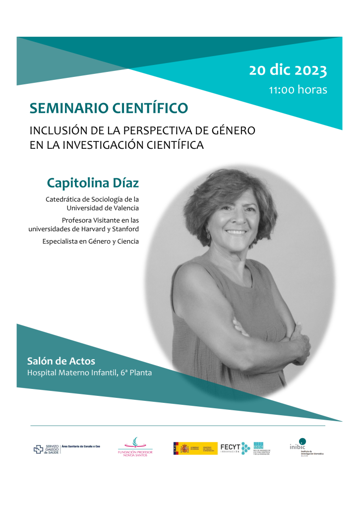 20 dic 2023 11:00 horas SEMINARIO CIENTÍFICO INCLUSIÓN DE LA PERSPECTIVA DE GÉNERO EN LA INVESTIGACIÓN CIENTÍFICA Capitolina Díaz Catedrática de Sociología de la Universidad de Valencia Profesora Visitante en las universidades de Harvard y Stanford Especialista en Género y Ciencia